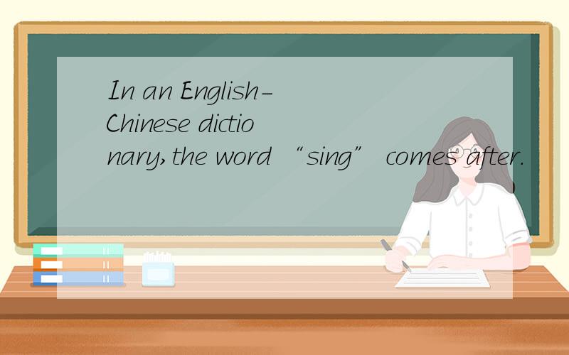 In an English-Chinese dictionary,the word “sing” comes after.