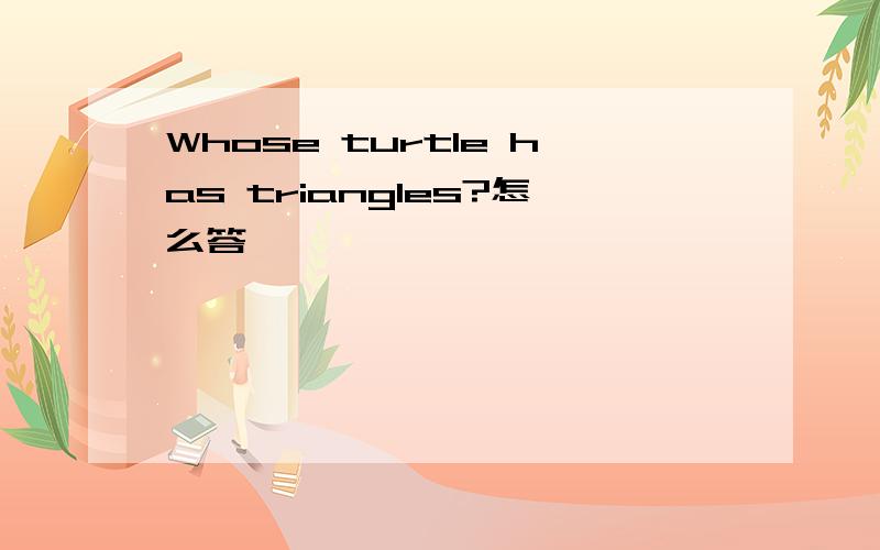 Whose turtle has triangles?怎么答
