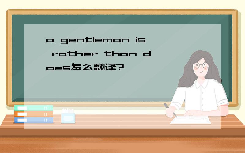 a gentleman is rather than does怎么翻译?
