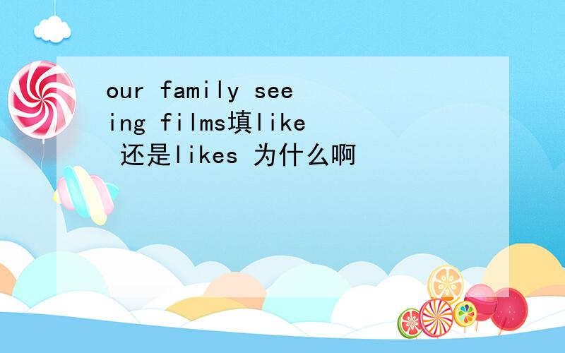 our family seeing films填like 还是likes 为什么啊