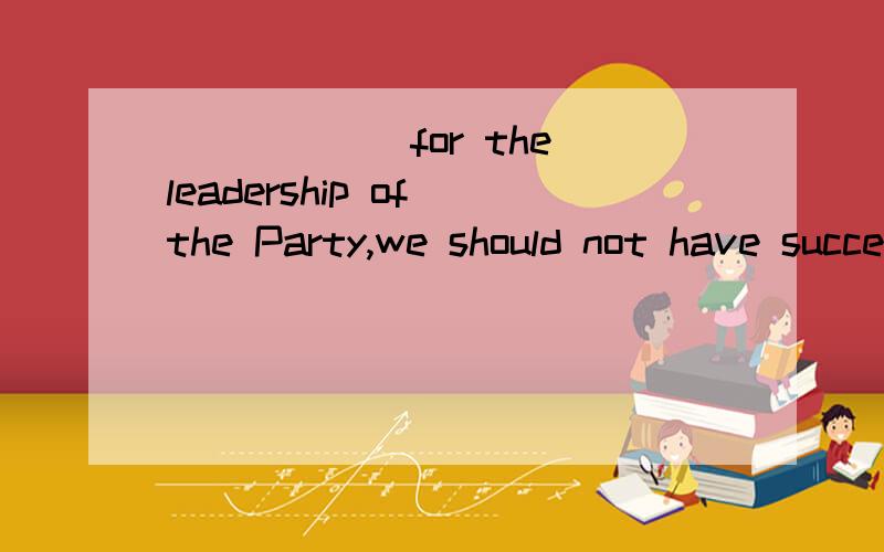 ______for the leadership of the Party,we should not have succesedA Had not it been B Had it not been C There was D Is there