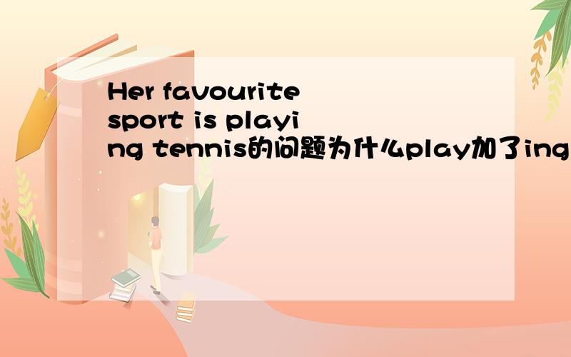Her favourite sport is playing tennis的问题为什么play加了ing