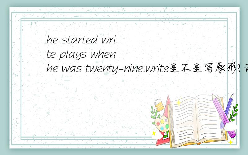 he started write plays when he was twenty-nine.write是不是写原形?请解析