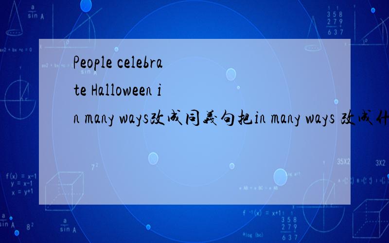 People celebrate Halloween in many ways改成同义句把in many ways 改成什么