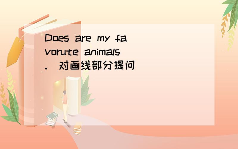 Does are my favorute animals.(对画线部分提问）_____ ______your favorite animals?