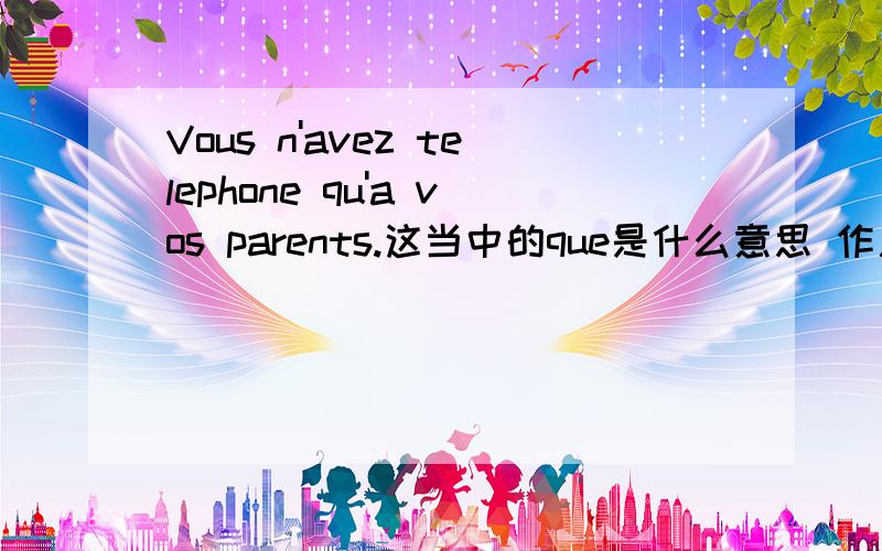 Vous n'avez telephone qu'a vos parents.这当中的que是什么意思 作用是什么?