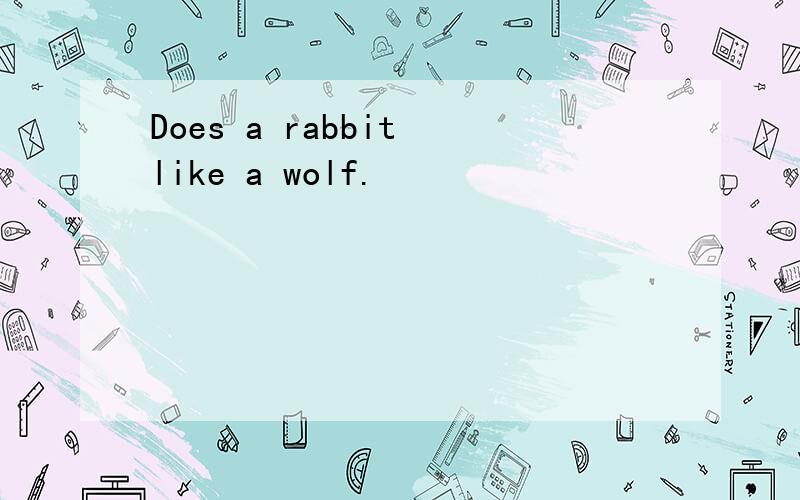 Does a rabbit like a wolf.