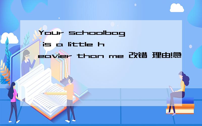 Your schoolbag is a little heavier than me 改错 理由!急