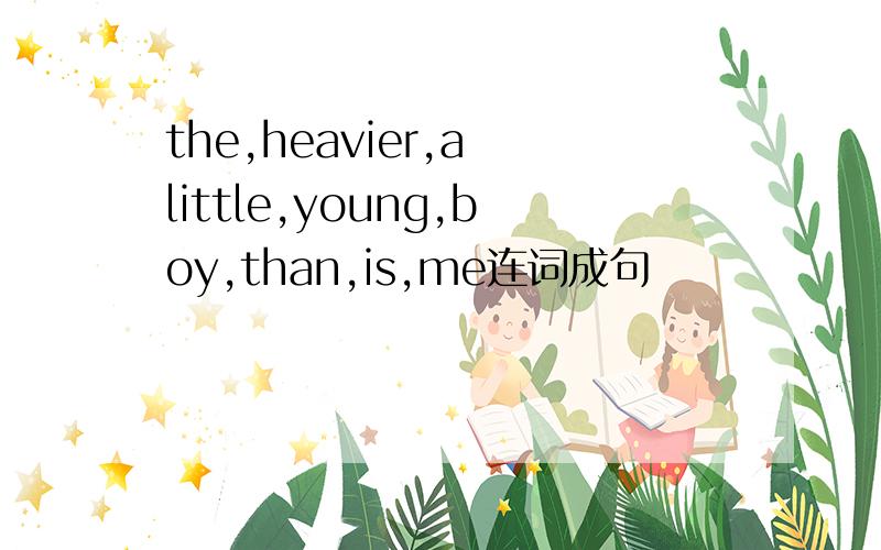 the,heavier,a little,young,boy,than,is,me连词成句