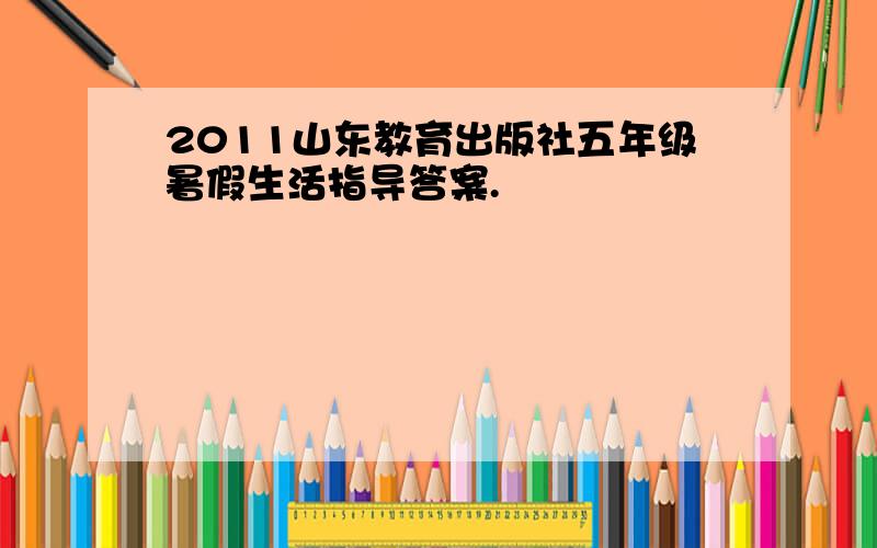 2011山东教育出版社五年级暑假生活指导答案.
