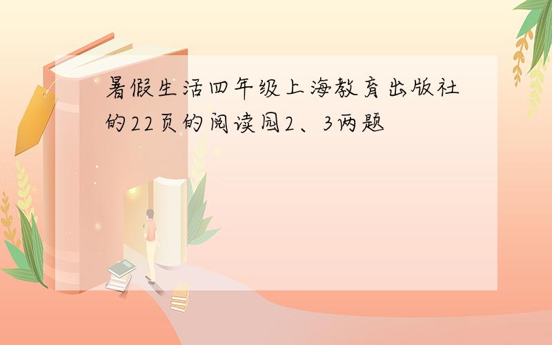 暑假生活四年级上海教育出版社的22页的阅读园2、3两题
