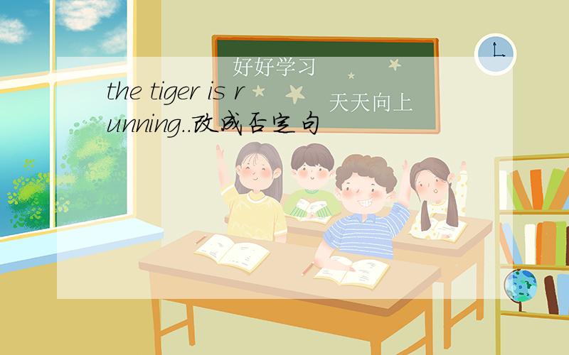 the tiger is running..改成否定句