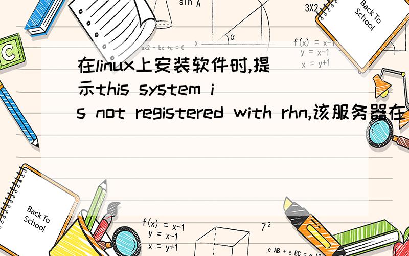 在linux上安装软件时,提示this system is not registered with rhn,该服务器在公司的局域网!