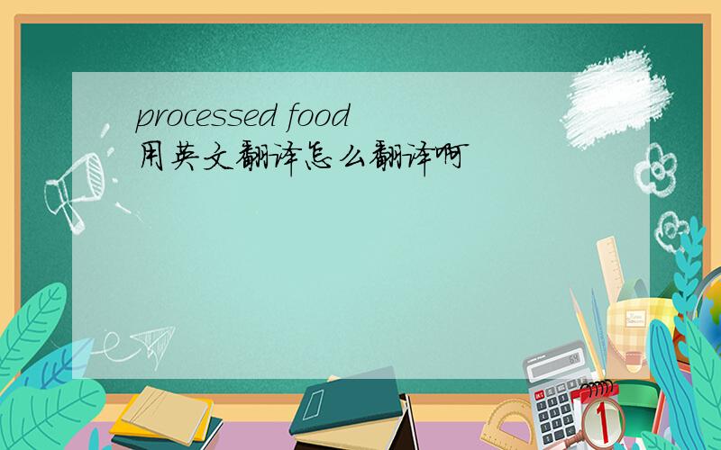 processed food用英文翻译怎么翻译啊