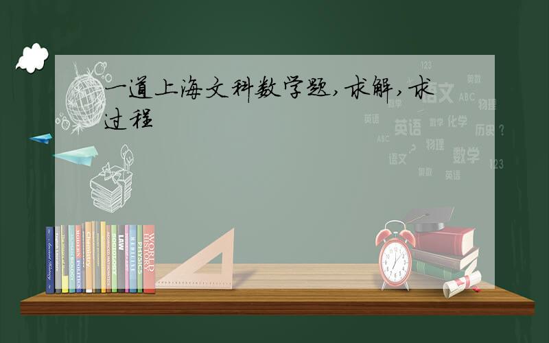一道上海文科数学题,求解,求过程
