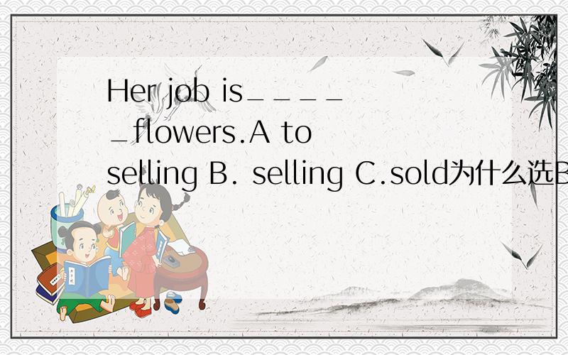 Her job is_____flowers.A to selling B. selling C.sold为什么选B?