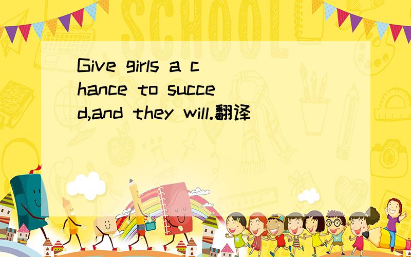 Give girls a chance to succed,and they will.翻译