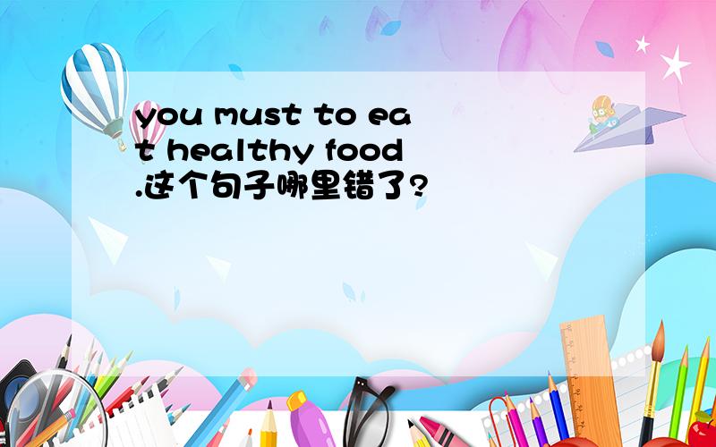 you must to eat healthy food.这个句子哪里错了?