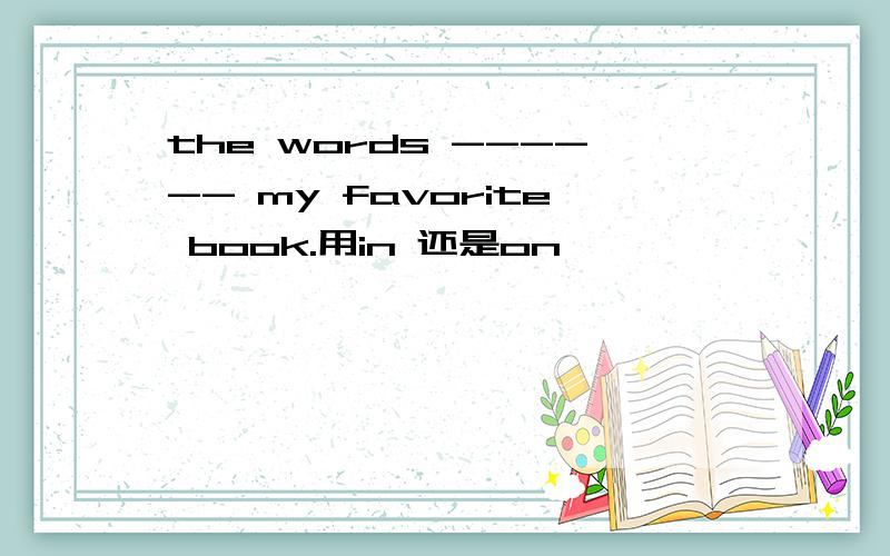 the words ------ my favorite book.用in 还是on