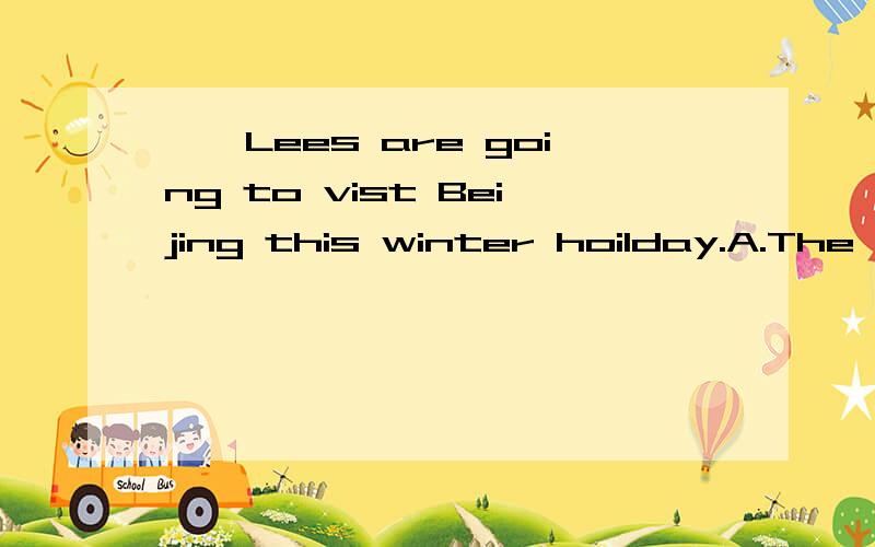 ——Lees are going to vist Beijing this winter hoilday.A.The B.| C.A