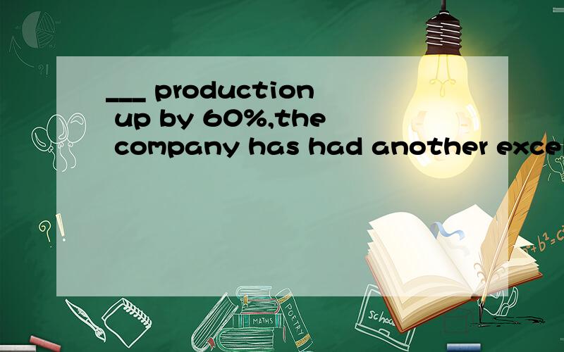 ___ production up by 60%,the company has had another excellent year.A.AS B.For C.Because D.With 我选的是A,为什么,为什么又不选其他答案,我感觉都行
