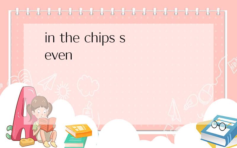 in the chips seven