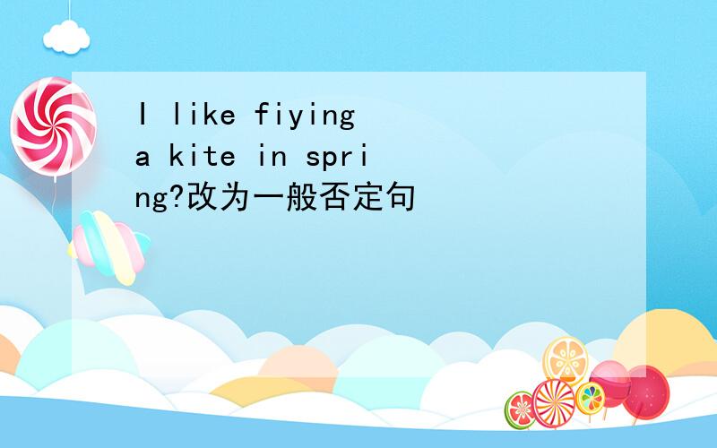 I like fiying a kite in spring?改为一般否定句