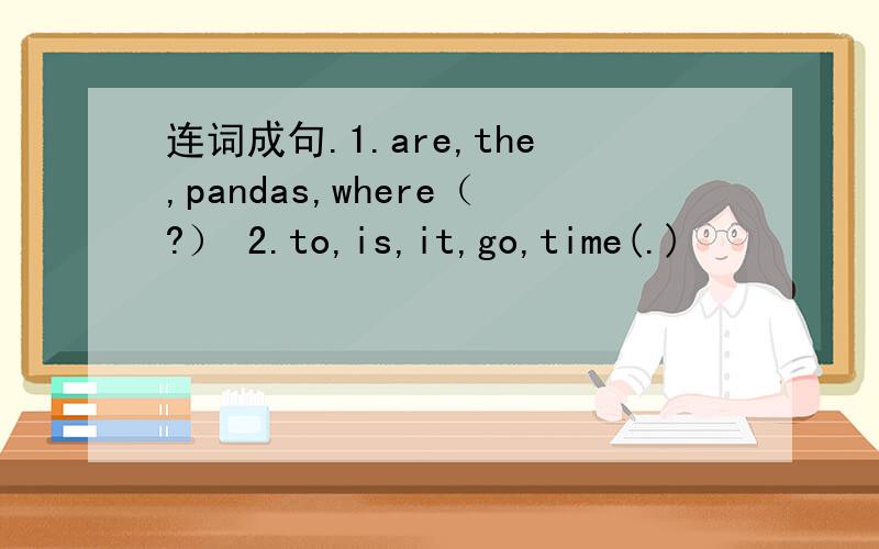 连词成句.1.are,the,pandas,where（?） 2.to,is,it,go,time(.)