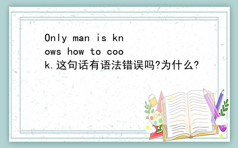 Only man is knows how to cook.这句话有语法错误吗?为什么?