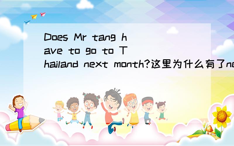 Does Mr tang have to go to Thailand next month?这里为什么有了next month 但是时态用一般现在时?