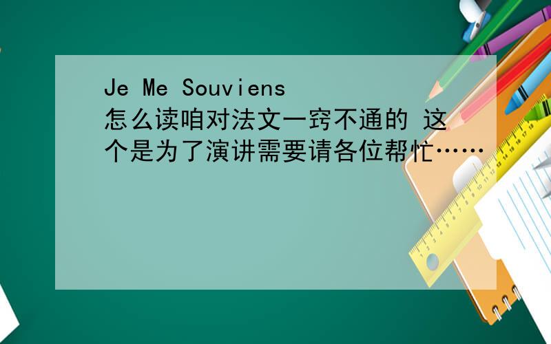 Je Me Souviens怎么读咱对法文一窍不通的 这个是为了演讲需要请各位帮忙……