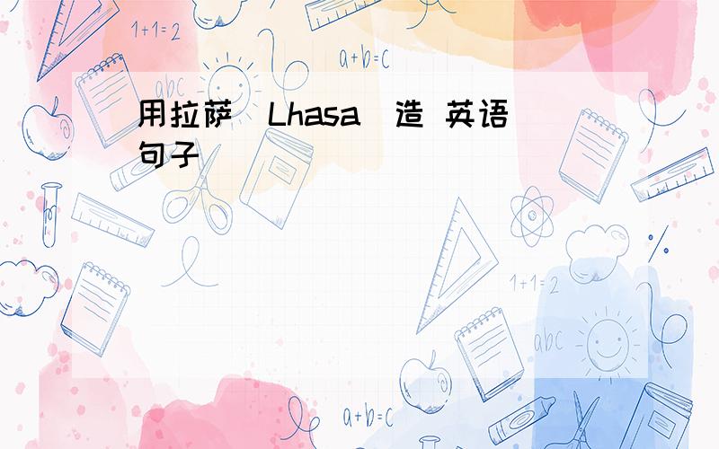 用拉萨（Lhasa）造 英语句子