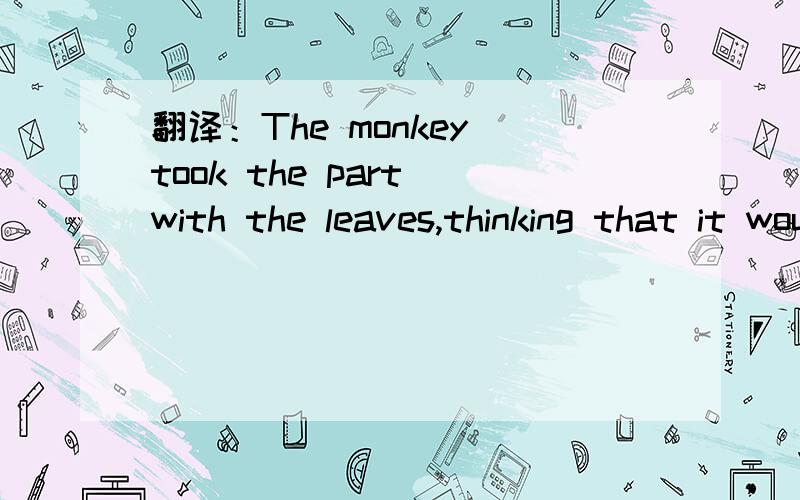翻译：The monkey took the part with the leaves,thinking that it would grow faster