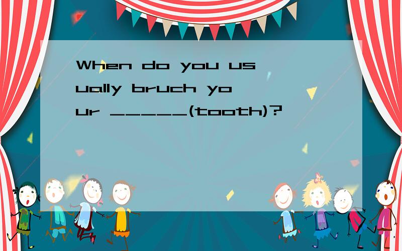 When do you usually bruch your _____(tooth)?