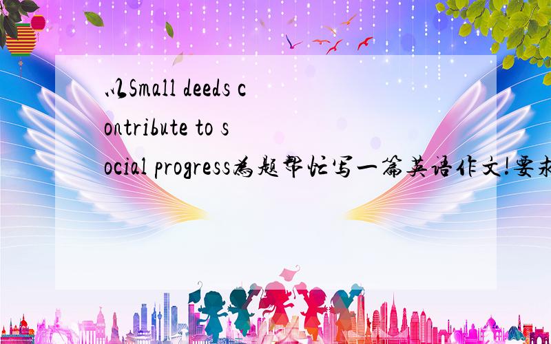 以Small deeds contribute to social progress为题帮忙写一篇英语作文!要求有记叙,小事与社会进步的关系.
