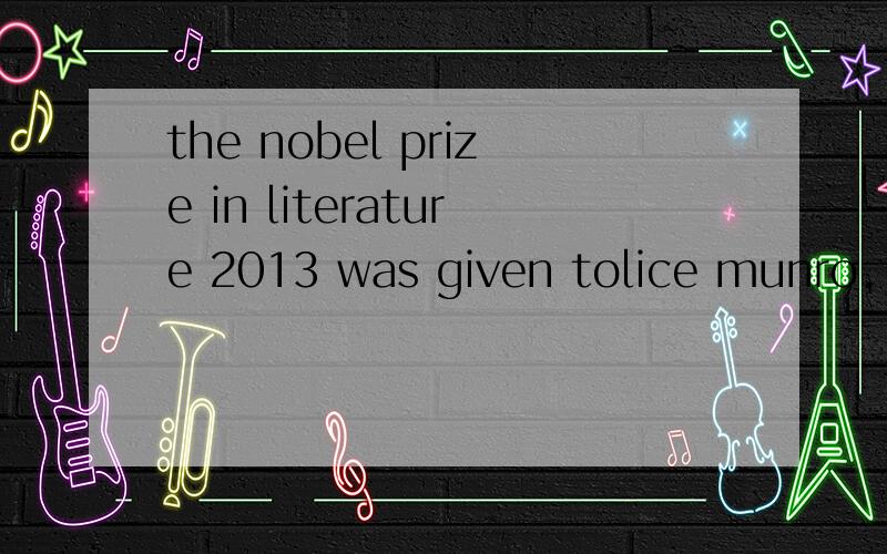 the nobel prize in literature 2013 was given tolice munro,___is a 