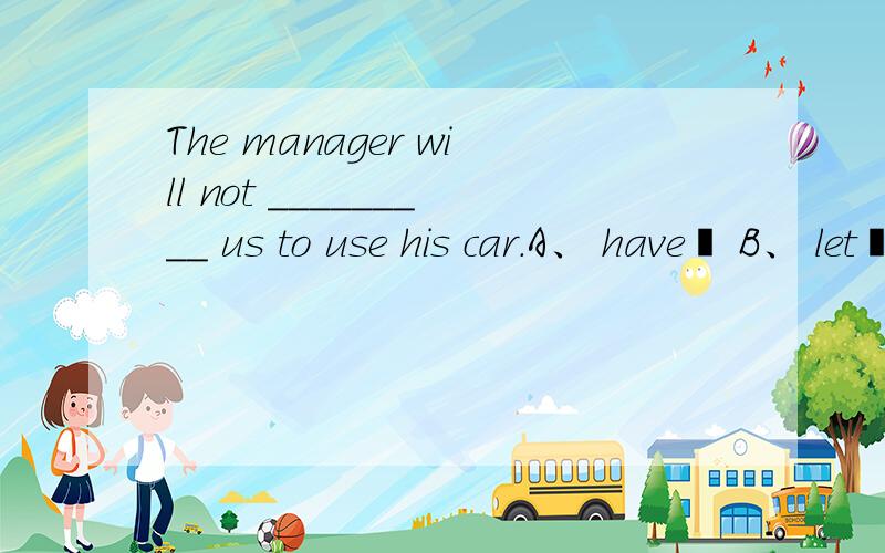 The manager will not _________ us to use his car.A、 have  B、 let  C、 agree  D、 allow 