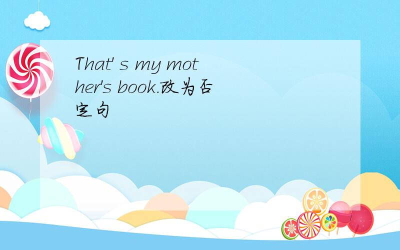 That' s my mother's book.改为否定句