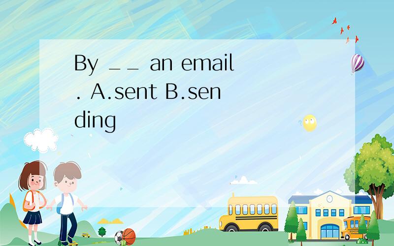 By __ an email. A.sent B.sending