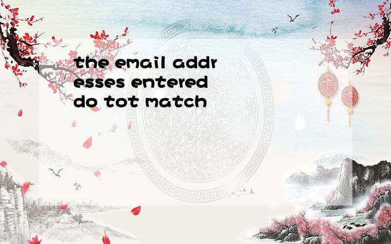 the email addresses entered do tot match
