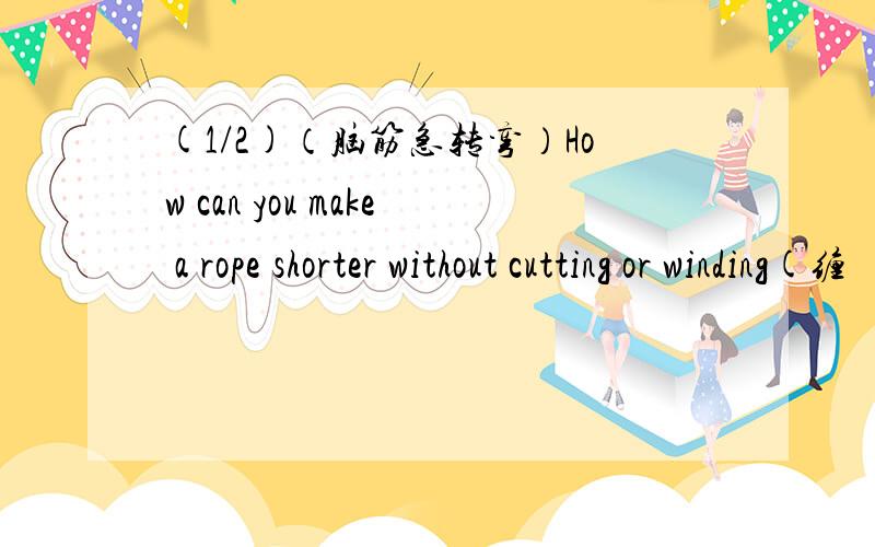 (1/2)（脑筋急转弯）How can you make a rope shorter without cutting or winding(缠