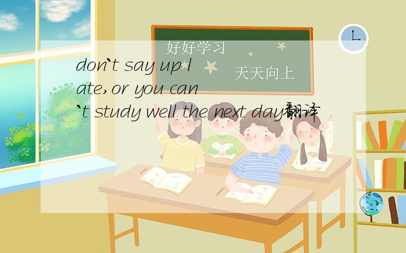 don`t say up late,or you can`t study well the next day翻译
