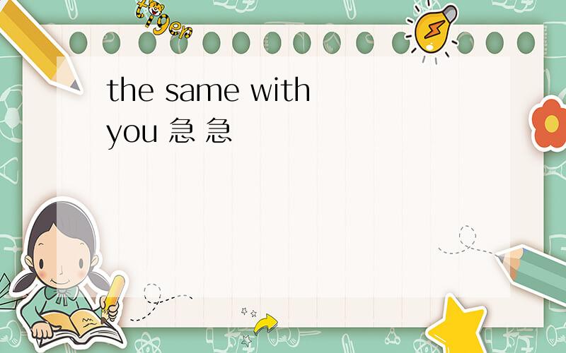 the same with you 急 急