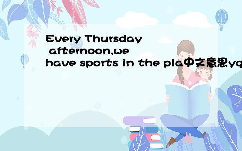 Every Thursday afternoon,we have sports in the pla中文意思yground.