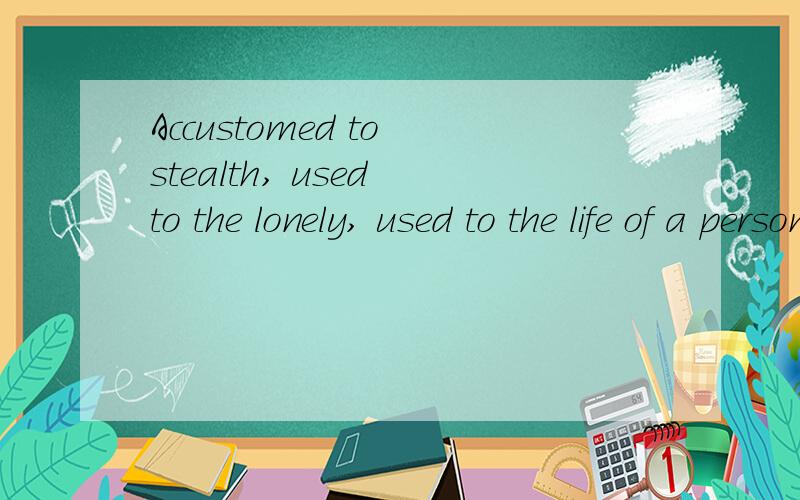 Accustomed to stealth, used to the lonely, used to the life of a person.帮忙翻译成中文