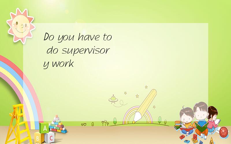 Do you have to do supervisory work