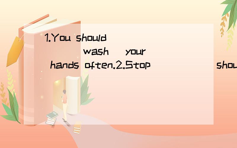 1.You should ___ (wash) your hands often.2.Stop ____ (shout) ,the baby is sleeping.翻译并语法说明