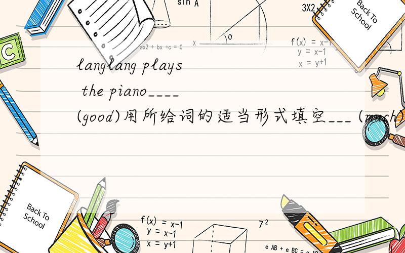 langlang plays the piano____(good)用所给词的适当形式填空___ (much)people like to play sports in the evening. 3my mother wants_____(go)shopping in her free time 4we hope_____(take) a trip to beijing this summer 5who is the best_____(play) o