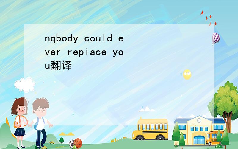 nqbody could ever repiace you翻译