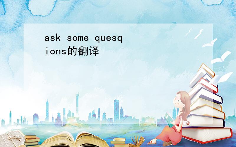 ask some quesqions的翻译